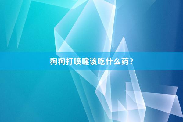 狗狗打喷嚏该吃什么药？