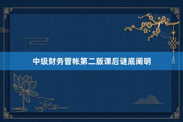 中级财务管帐第二版课后谜底阐明