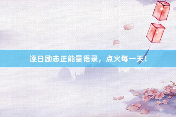 逐日励志正能量语录，点火每一天！